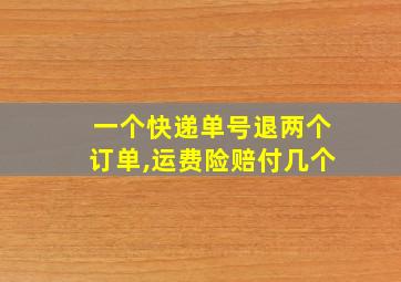 一个快递单号退两个订单,运费险赔付几个