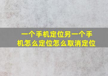 一个手机定位另一个手机怎么定位怎么取消定位