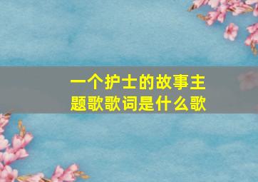 一个护士的故事主题歌歌词是什么歌