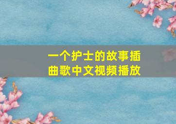 一个护士的故事插曲歌中文视频播放