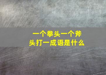 一个拳头一个斧头打一成语是什么