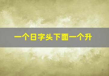 一个日字头下面一个升