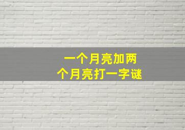 一个月亮加两个月亮打一字谜