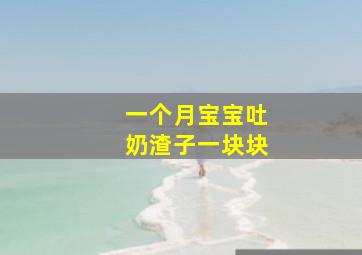 一个月宝宝吐奶渣子一块块