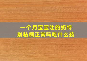 一个月宝宝吐的奶特别粘稠正常吗吃什么药