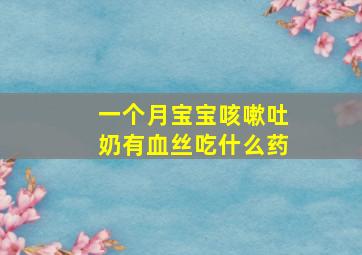 一个月宝宝咳嗽吐奶有血丝吃什么药