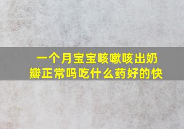 一个月宝宝咳嗽咳出奶瓣正常吗吃什么药好的快