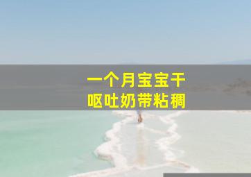 一个月宝宝干呕吐奶带粘稠