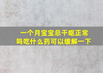 一个月宝宝总干呕正常吗吃什么药可以缓解一下