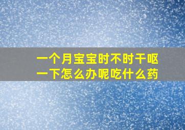 一个月宝宝时不时干呕一下怎么办呢吃什么药