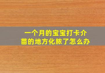 一个月的宝宝打卡介苗的地方化脓了怎么办