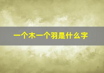 一个木一个羽是什么字