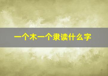 一个木一个隶读什么字