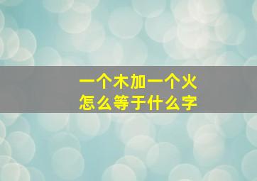 一个木加一个火怎么等于什么字