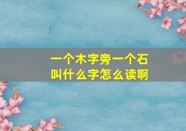 一个木字旁一个石叫什么字怎么读啊