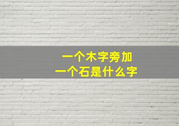 一个木字旁加一个石是什么字