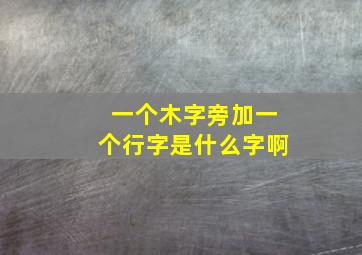 一个木字旁加一个行字是什么字啊