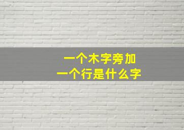 一个木字旁加一个行是什么字