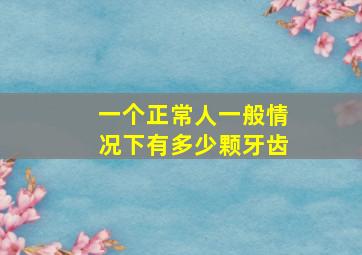 一个正常人一般情况下有多少颗牙齿