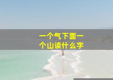 一个气下面一个山读什么字