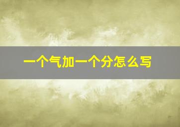 一个气加一个分怎么写