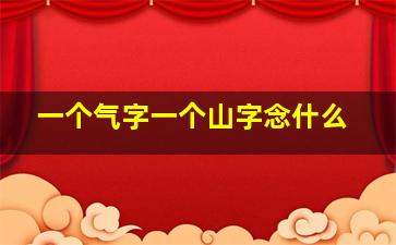 一个气字一个山字念什么