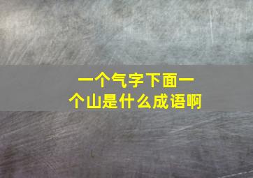 一个气字下面一个山是什么成语啊