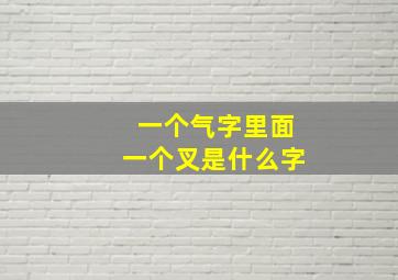 一个气字里面一个叉是什么字