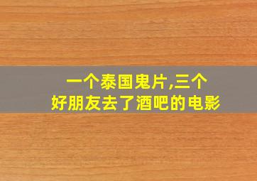 一个泰国鬼片,三个好朋友去了酒吧的电影