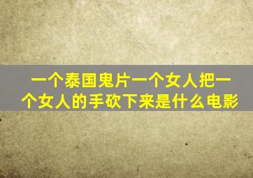 一个泰国鬼片一个女人把一个女人的手砍下来是什么电影