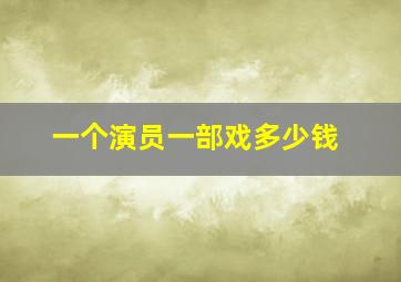 一个演员一部戏多少钱