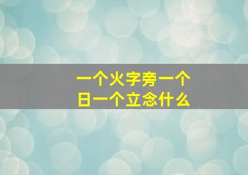 一个火字旁一个日一个立念什么