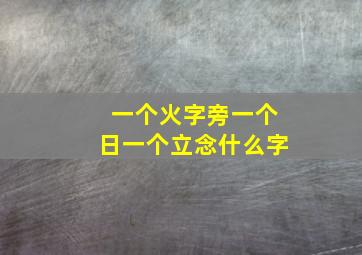 一个火字旁一个日一个立念什么字