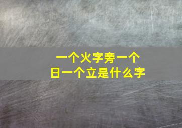 一个火字旁一个日一个立是什么字