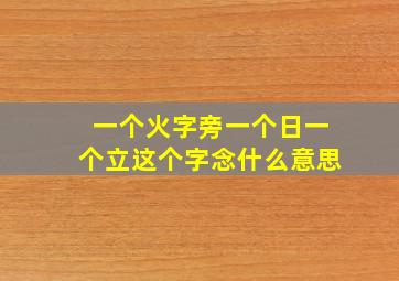 一个火字旁一个日一个立这个字念什么意思