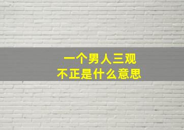 一个男人三观不正是什么意思