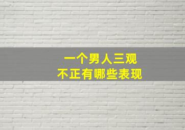 一个男人三观不正有哪些表现