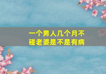 一个男人几个月不碰老婆是不是有病