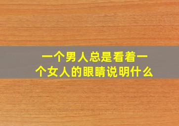 一个男人总是看着一个女人的眼睛说明什么