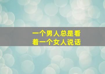 一个男人总是看着一个女人说话