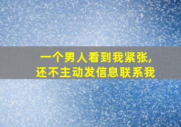 一个男人看到我紧张,还不主动发信息联系我