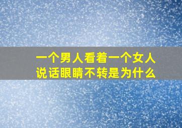 一个男人看着一个女人说话眼睛不转是为什么