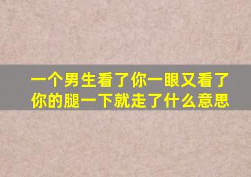 一个男生看了你一眼又看了你的腿一下就走了什么意思