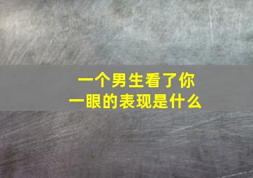 一个男生看了你一眼的表现是什么