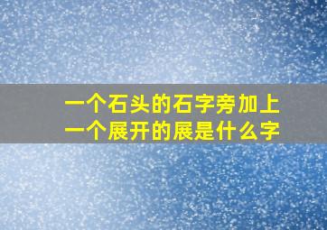 一个石头的石字旁加上一个展开的展是什么字