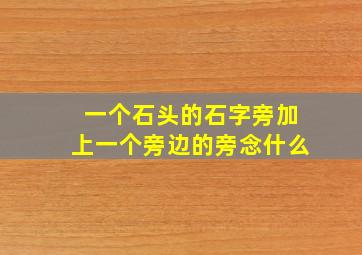 一个石头的石字旁加上一个旁边的旁念什么