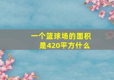 一个篮球场的面积是420平方什么