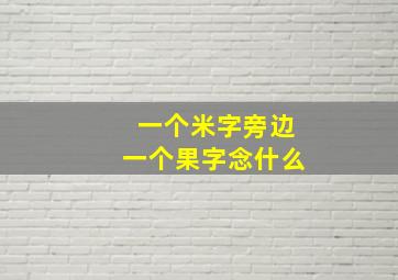 一个米字旁边一个果字念什么