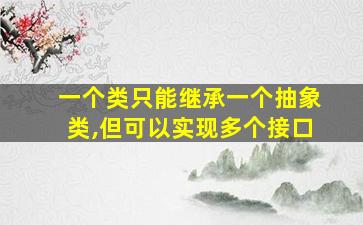 一个类只能继承一个抽象类,但可以实现多个接口