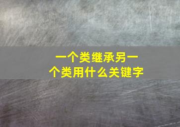 一个类继承另一个类用什么关键字